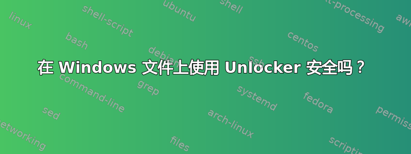 在 Windows 文件上使用 Unlocker 安全吗？