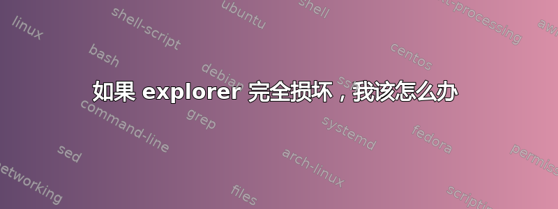 如果 explorer 完全损坏，我该怎么办