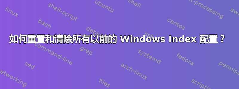 如何重置和清除所有以前的 Windows Index 配置？