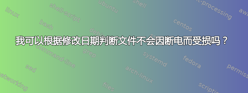 我可以根据修改日期判断文件不会因断电而受损吗？