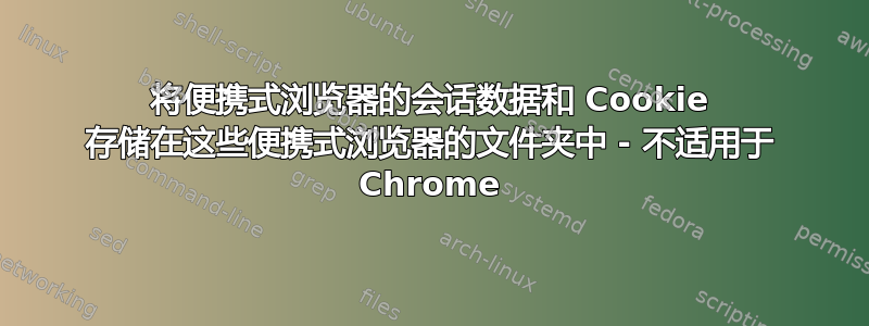 将便携式浏览器的会话数据和 Cookie 存储在这些便携式浏览器的文件夹中 - 不适用于 Chrome