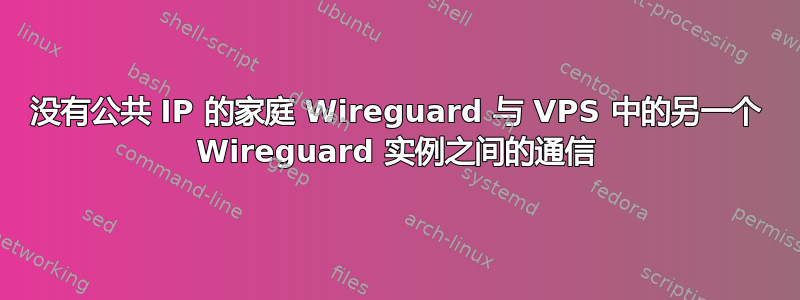 没有公共 IP 的家庭 Wireguard 与 VPS 中的另一个 Wireguard 实例之间的通信