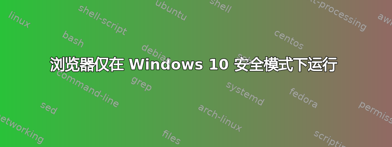 浏览器仅在 Windows 10 安全模式下运行