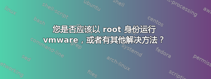 您是否应该以 root 身份运行 vmware，或者有其他解决方法？