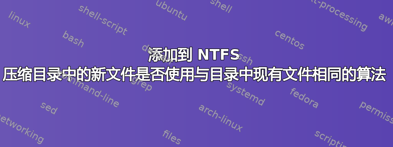 添加到 NTFS 压缩目录中的新文件是否使用与目录中现有文件相同的算法