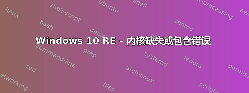 Windows 10 RE - 内核缺失或包含错误