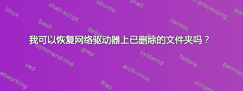 我可以恢复网络驱动器上已删除的文件夹吗？