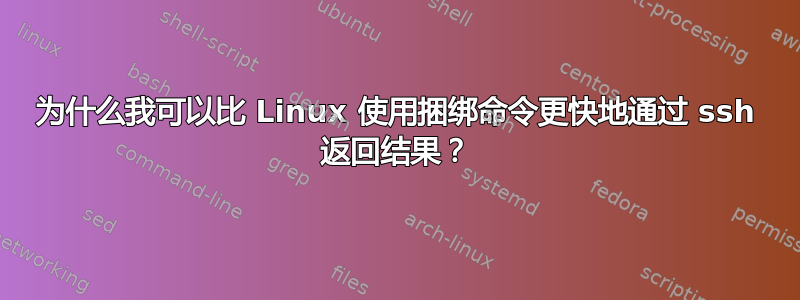 为什么我可以比 Linux 使用捆绑命令更快地通过 ssh 返回结果？