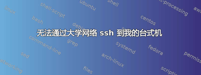 无法通过大学网络 ssh 到我的台式机