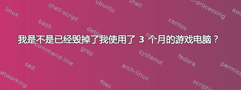 我是不是已经毁掉了我使用了 3 个月的游戏电脑？