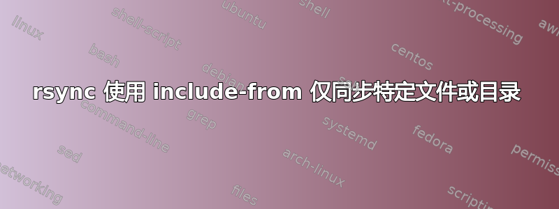 rsync 使用 include-from 仅同步特定文件或目录