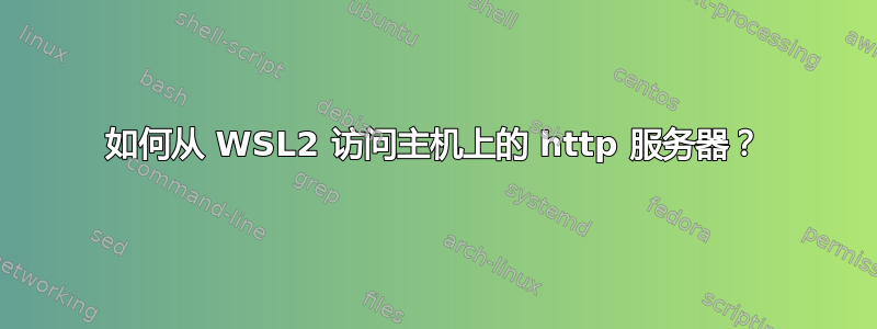 如何从 WSL2 访问主机上的 http 服务器？