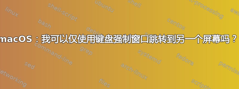 macOS：我可以仅使用键盘强制窗口跳转到另一个屏幕吗？