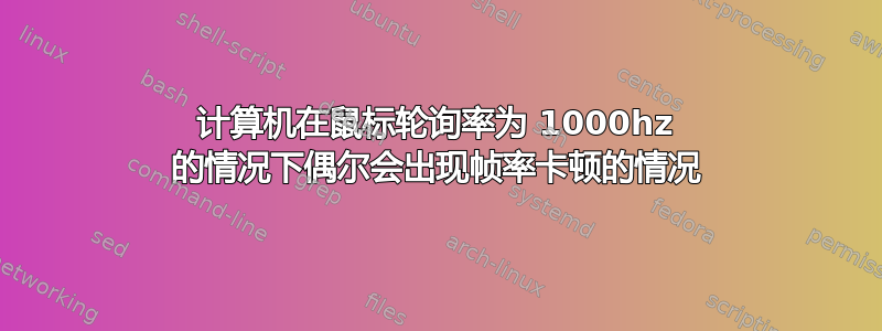 计算机在鼠标轮询率为 1000hz 的情况下偶尔会出现帧率卡顿的情况