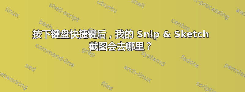 按下键盘快捷键后，我的 Snip & Sketch 截图会去哪里？