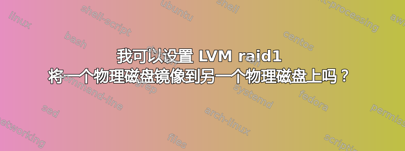 我可以设置 LVM raid1 将一个物理磁盘镜像到另一个物理磁盘上吗？