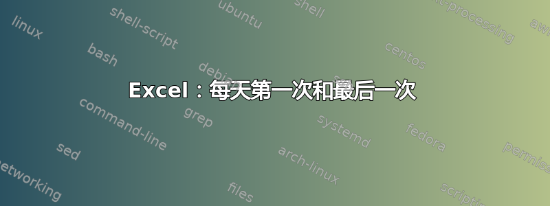 Excel：每天第一次和最后一次