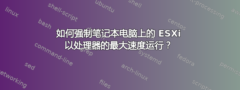 如何强制笔记本电脑上的 ESXi 以处理器的最大速度运行？