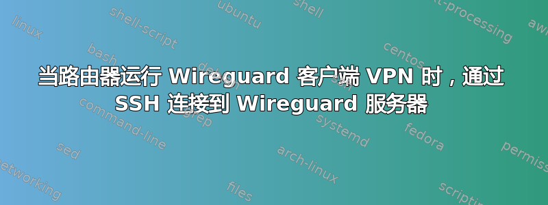 当路由器运行 Wireguard 客户端 VPN 时，通过 SSH 连接到 Wireguard 服务器