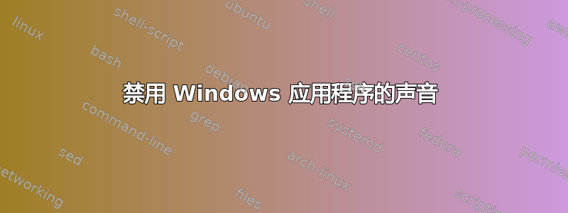 禁用 Windows 应用程序的声音