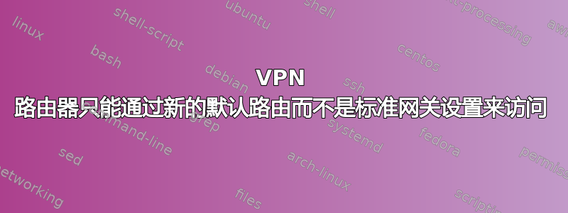 VPN 路由器只能通过新的默认路由而不是标准网关设置来访问