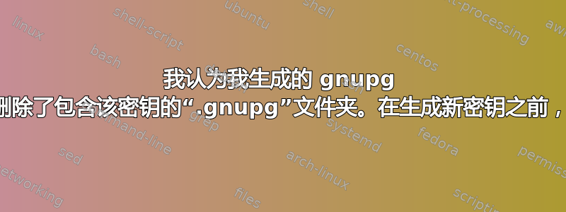 我认为我生成的 gnupg 密钥不合适。我删除了包含该密钥的“.gnupg”文件夹。在生成新密钥之前，这样做够了吗？