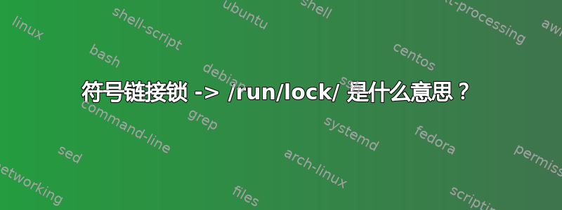 符号链接锁 -> /run/lock/ 是什么意思？