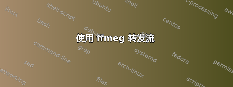 使用 ffmeg 转发流