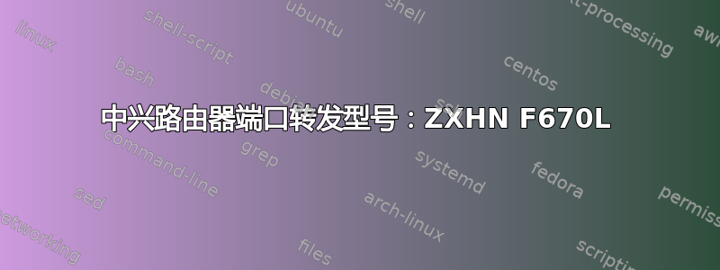 中兴路由器端口转发型号：ZXHN F670L