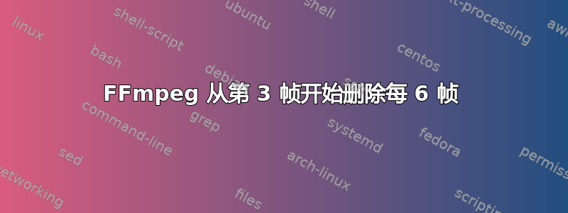 FFmpeg 从第 3 帧开始删除每 6 帧