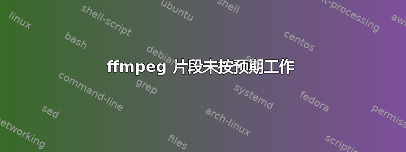 ffmpeg 片段未按预期工作