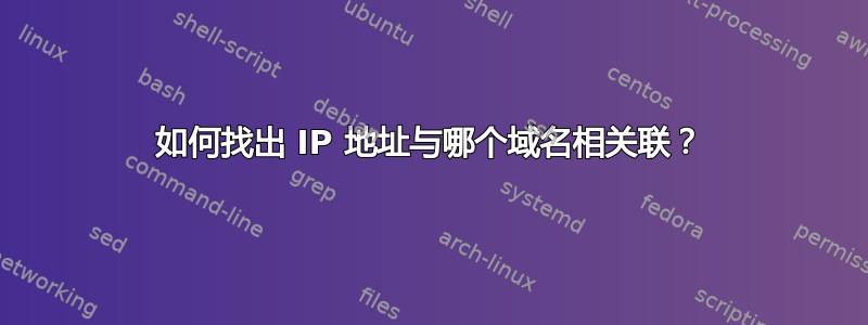 如何找出 IP 地址与哪个域名相关联？