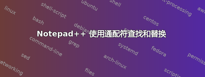 Notepad++ 使用通配符查找和替换