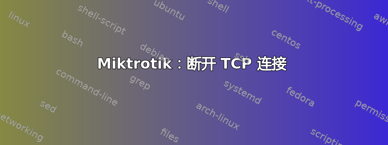 Miktrotik：断开 TCP 连接