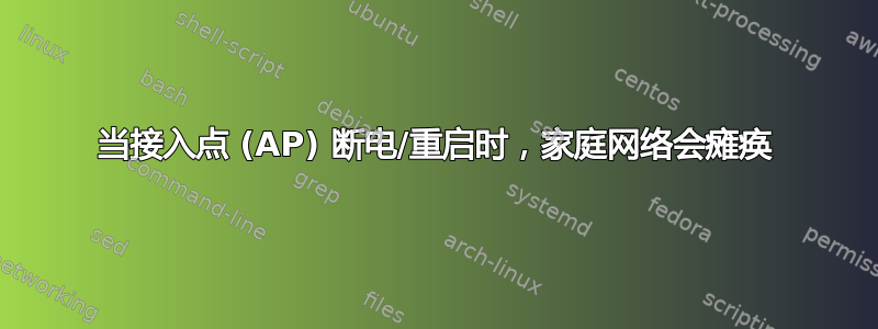 当接入点 (AP) 断电/重启时，家庭网络会瘫痪