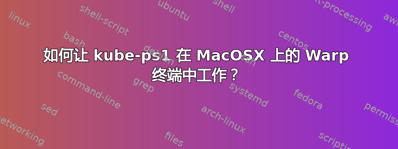 如何让 kube-ps1 在 MacOSX 上的 Warp 终端中工作？