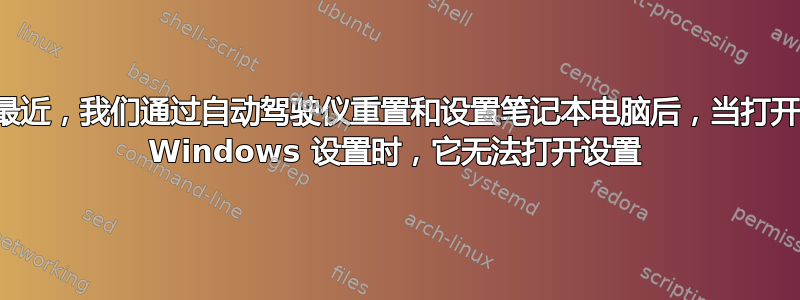 最近，我们通过自动驾驶仪重置和设置笔记本电脑后，当打开 Windows 设置时，它无法打开设置