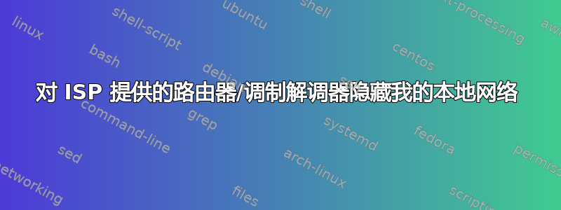 对 ISP 提供的路由器/调制解调器隐藏我的本地网络