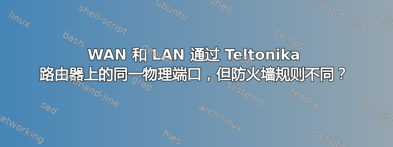 WAN 和 LAN 通过 Teltonika 路由器上的同一物理端口，但防火墙规则不同？