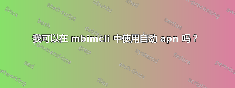 我可以在 mbimcli 中使用自动 apn 吗？