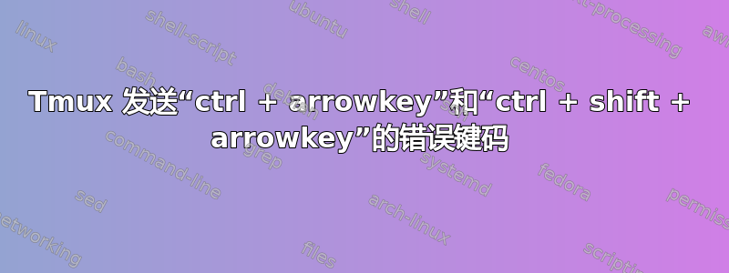 Tmux 发送“ctrl + arrowkey”和“ctrl + shift + arrowkey”的错误键码