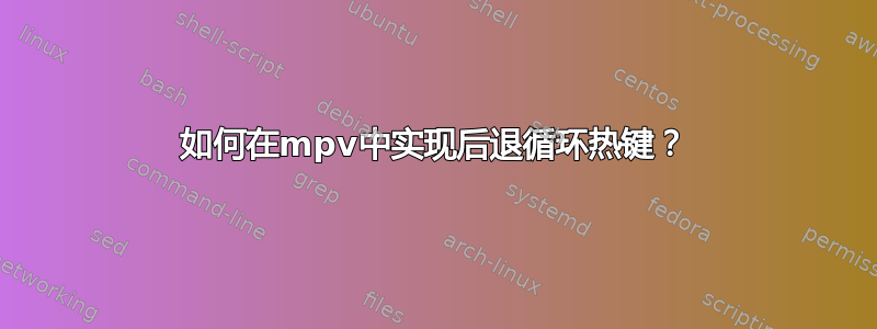 如何在mpv中实现后退循环热键？