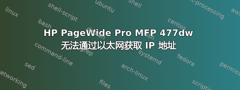 HP PageWide Pro MFP 477dw 无法通过以太网获取 IP 地址