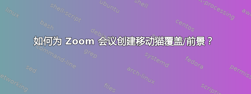 如何为 Zoom 会议创建移动猫覆盖/前景？