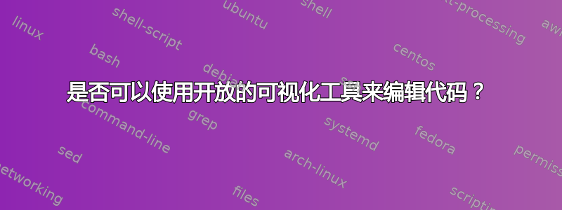 是否可以使用开放的可视化工具来编辑代码？