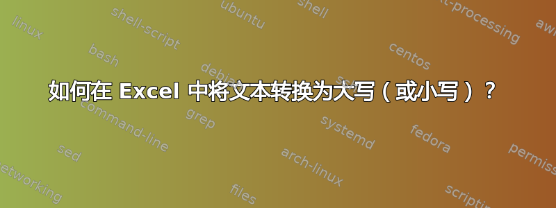 如何在 Excel 中将文本转换为大写（或小写）？