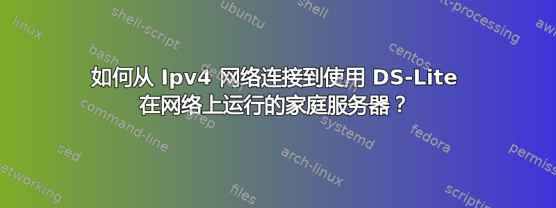 如何从 Ipv4 网络连接到使用 DS-Lite 在网络上运行的家庭服务器？