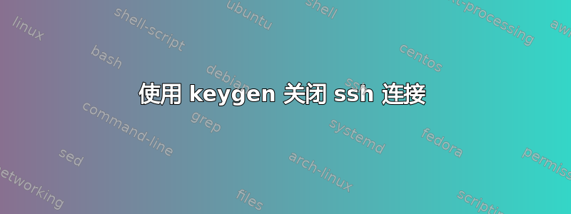 使用 keygen 关闭 ssh 连接