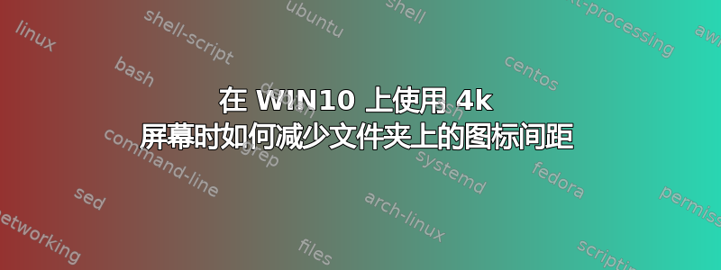 在 WIN10 上使用 4k 屏幕时如何减少文件夹上的图标间距