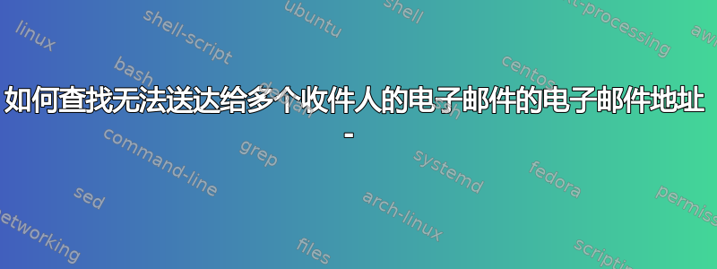 如何查找无法送达给多个收件人的电子邮件的电子邮件地址 - 